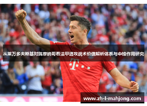 从莱万多夫斯基对阵摩纳哥看法甲进攻战术价值解析体系与中锋作用研究