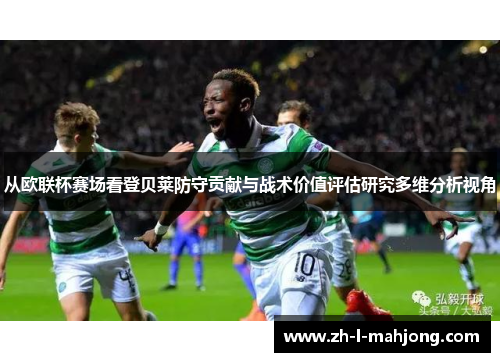 从欧联杯赛场看登贝莱防守贡献与战术价值评估研究多维分析视角