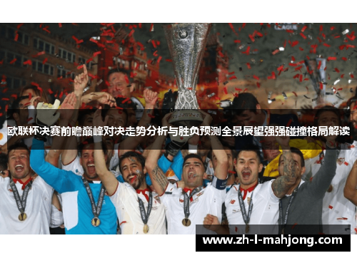欧联杯决赛前瞻巅峰对决走势分析与胜负预测全景展望强强碰撞格局解读
