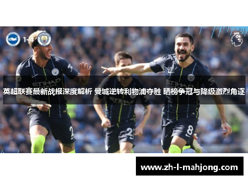 英超联赛最新战报深度解析 曼城逆转利物浦夺胜 晒榜争冠与降级激烈角逐