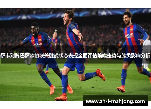 萨卡对阵巴萨欧协联关键战状态表现全面评估前瞻走势与胜负影响分析