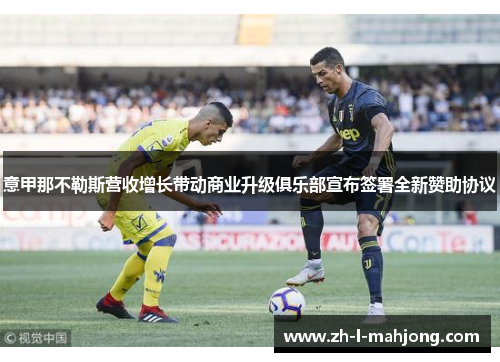 意甲那不勒斯营收增长带动商业升级俱乐部宣布签署全新赞助协议