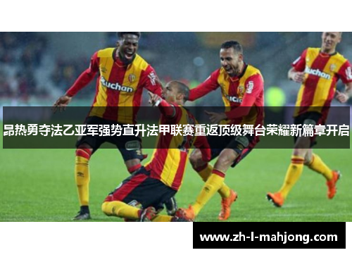 昂热勇夺法乙亚军强势直升法甲联赛重返顶级舞台荣耀新篇章开启