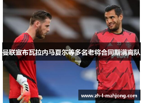 曼联宣布瓦拉内马夏尔等多名老将合同期满离队