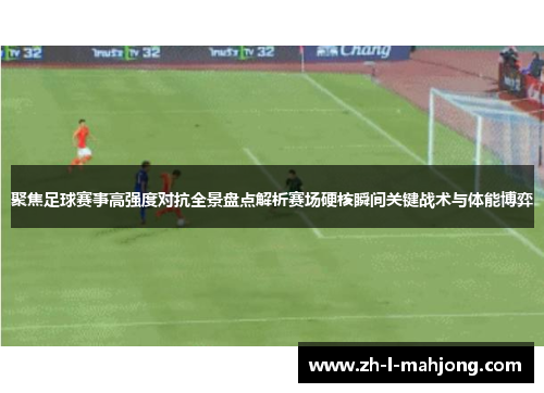聚焦足球赛事高强度对抗全景盘点解析赛场硬核瞬间关键战术与体能博弈 聚焦足球赛事高强度对抗全景盘点解析赛场硬核瞬间关键战术与体能博弈