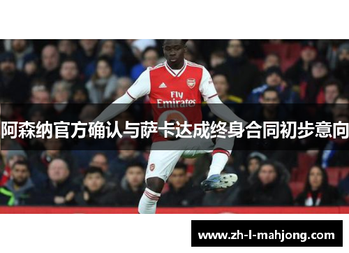 阿森纳官方确认与萨卡达成终身合同初步意向