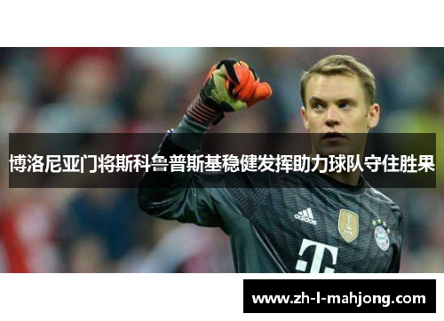 博洛尼亚门将斯科鲁普斯基稳健发挥助力球队守住胜果
