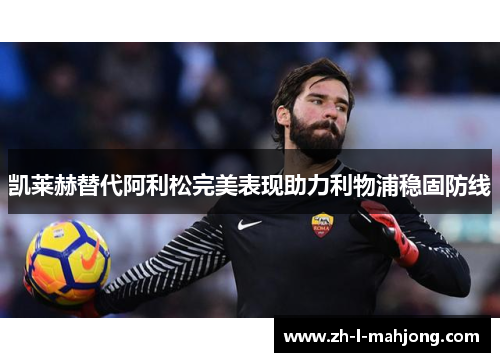 凯莱赫替代阿利松完美表现助力利物浦稳固防线 凯莱赫替代阿利松完美表现助力利物浦稳固防线