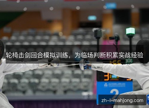 轮椅击剑回合模拟训练,为临场判断积累实战经验 轮椅击剑回合模拟训练,为临场判断积累实战经验